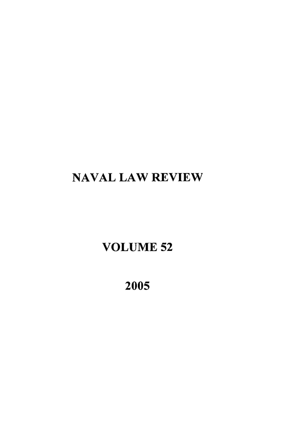 handle is hein.journals/naval52 and id is 1 raw text is: NAVAL LAW REVIEW
VOLUME 52
2005


