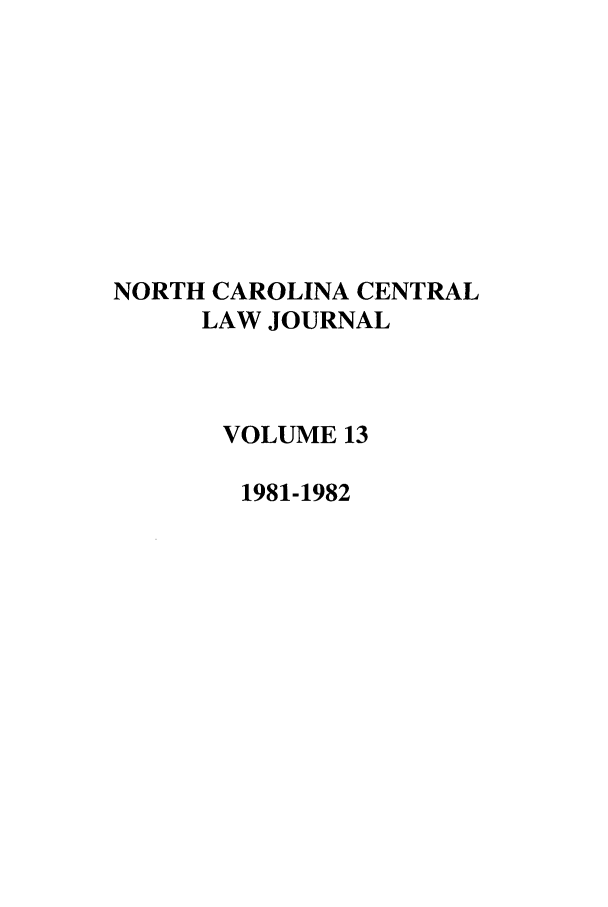 handle is hein.journals/ncclj13 and id is 1 raw text is: NORTH CAROLINA CENTRAL
LAW JOURNAL
VOLUME 13
1981-1982


