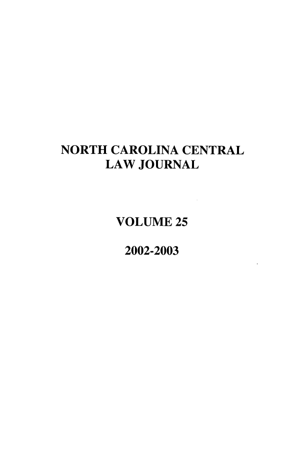 handle is hein.journals/ncclj25 and id is 1 raw text is: NORTH CAROLINA CENTRAL
LAW JOURNAL
VOLUME 25
2002-2003


