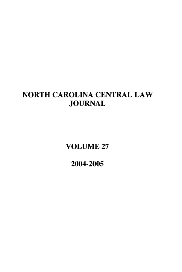 handle is hein.journals/ncclj27 and id is 1 raw text is: NORTH CAROLINA CENTRAL LAW
JOURNAL
VOLUME 27
2004-2005



