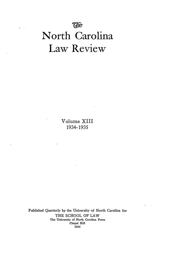 handle is hein.journals/nclr13 and id is 1 raw text is: North CarolinaLaw ReviewVolume XIII1934-1935Published Quarterly by the University of North Carolina forTHE SCHOOL OF LAWThe University of North Carolina PressChapel Hill1935