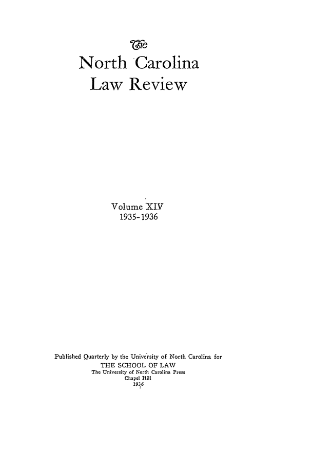 handle is hein.journals/nclr14 and id is 1 raw text is: North CarolinaLaw ReviewVolume XIV1935-1936Published Quarterly by the University of North Carolina forTHE SCHOOL OF LAWThe University of North Carolina PressChapel Hill1936