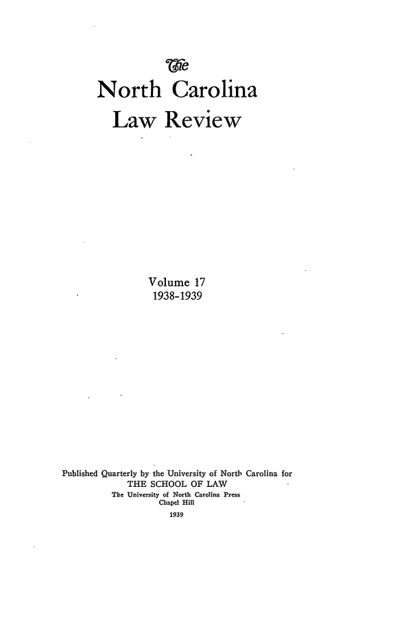 handle is hein.journals/nclr17 and id is 1 raw text is: North CarolinaLaw ReviewVolume 171938-1939Published Quarterly by the University of North Carolina forTHE SCHOOL OF LAWThe University of North Carolina PressChapel Hill1939