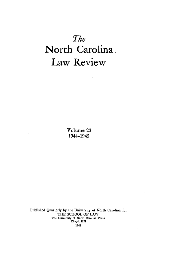 handle is hein.journals/nclr23 and id is 1 raw text is: TheNorth Carolina.Law ReviewVolume 231944-1945Published Quarterly by the University of North Carolina forTHE SCHOOL OF LAWThe University of North Carolina PressChapel Hill1945