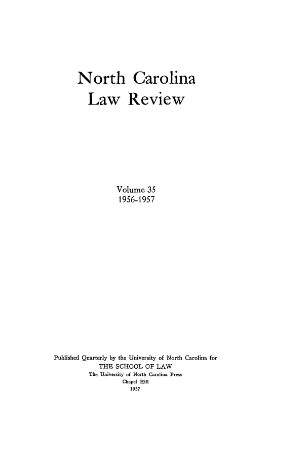 handle is hein.journals/nclr35 and id is 1 raw text is: North CarolinaLaw ReviewVolume 351956-1957Published Quarterly by the University of North Carolina forTHE SCHOOL OF LAWThe University of North Carolina PressChapel Hill1957