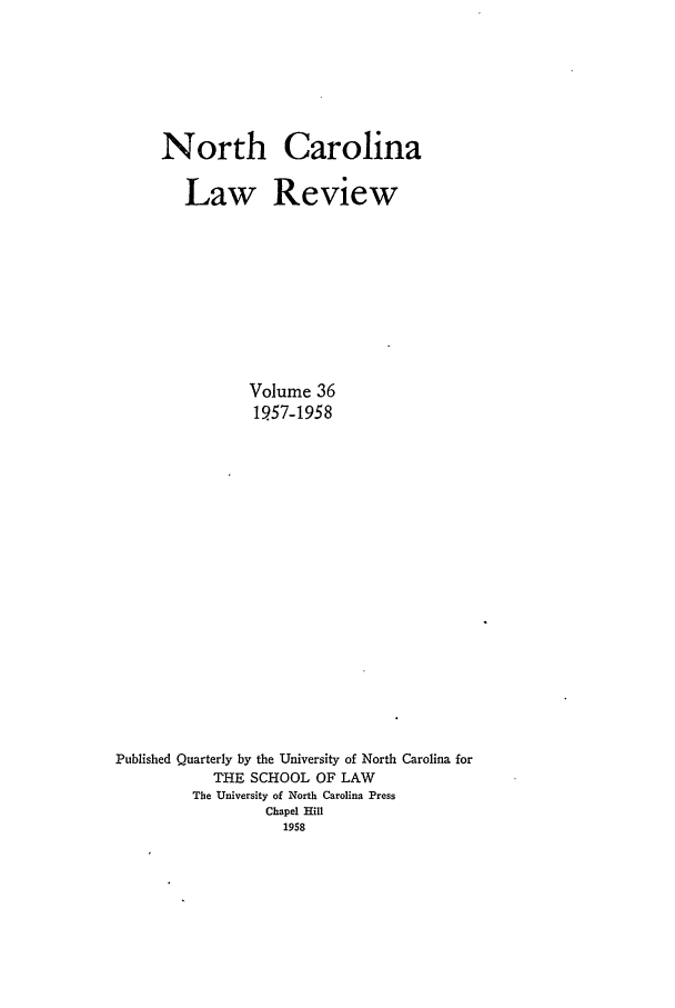 handle is hein.journals/nclr36 and id is 1 raw text is: North CarolinaLaw ReviewVolume 361957-1958Published Quarterly by the University of North Carolina forTHE SCHOOL OF LAWThe University of North Carolina PressChapel Hill1958