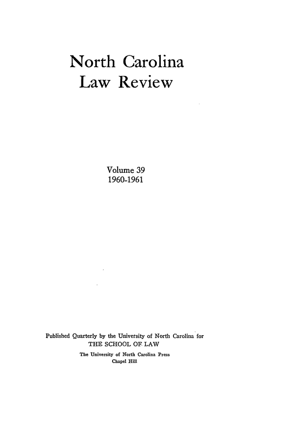 handle is hein.journals/nclr39 and id is 1 raw text is: North CarolinaLaw ReviewVolume 391960-1961Published Quarterly by the University of North Carolina forTHE SCHOOL OF. LAWThe University of North Carolina PressChapel Hill