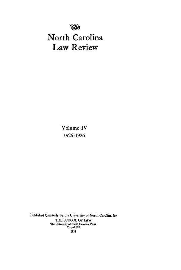 handle is hein.journals/nclr4 and id is 1 raw text is: North CarolinaLaw ReviewVolume IV1925-1926Published Quarterly by the University of North Carolina forTHE SCHOOL OF LAWThe University of North Carolina PressChapel Hill1926