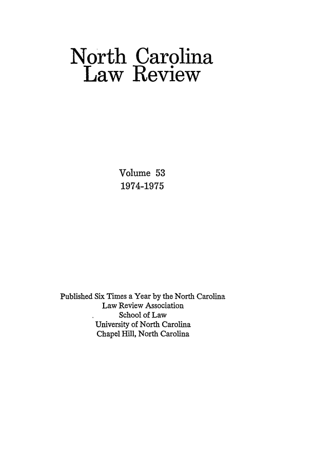 handle is hein.journals/nclr53 and id is 1 raw text is: North CarolinaLaw ReviewVolume 531974-1975Published Six Times a Year by the North CarolinaLaw Review AssociationSchool of LawUniversity of North CarolinaChapel Hill, North Carolina