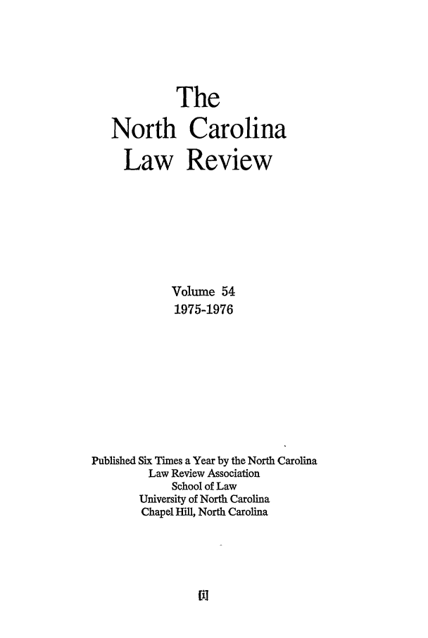 handle is hein.journals/nclr54 and id is 1 raw text is: TheNorth CarolinaLaw ReviewVolume 541975-1976Published Six Times a Year by the North CarolinaLaw Review AssociationSchool of LawUniversity of North CarolinaChapel Hill, North Carolina