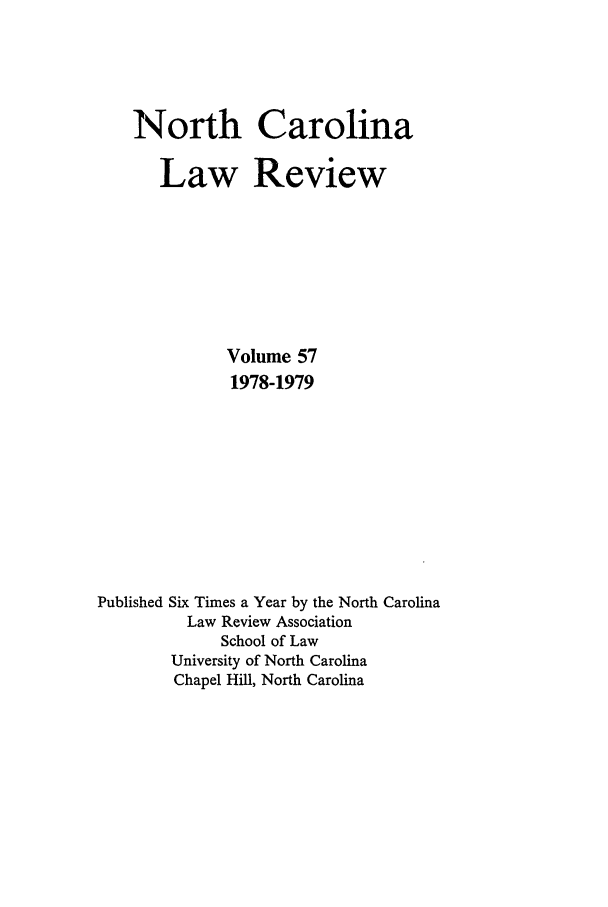 handle is hein.journals/nclr57 and id is 1 raw text is: North CarolinaLaw ReviewVolume 571978-1979Published Six Times a Year by the North CarolinaLaw Review AssociationSchool of LawUniversity of North CarolinaChapel Hill, North Carolina