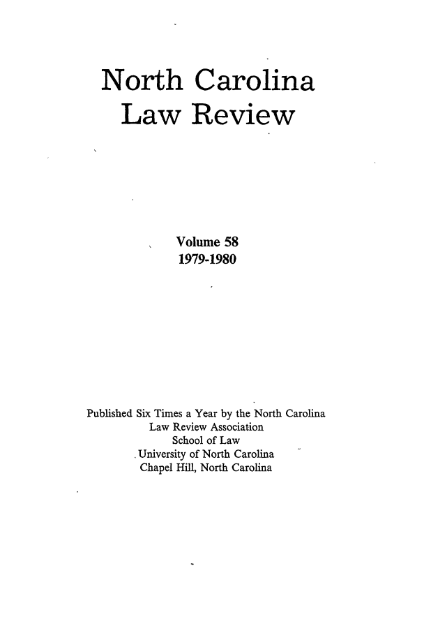 handle is hein.journals/nclr58 and id is 1 raw text is: North CarolinaLaw ReviewVolume 581979-1980Published Six Times a Year by the North CarolinaLaw Review AssociationSchool of LawUniversity of North CarolinaChapel Hill, North Carolina