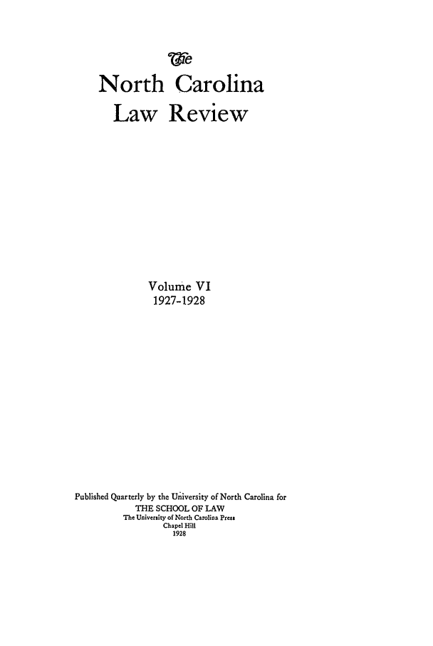handle is hein.journals/nclr6 and id is 1 raw text is: North CarolinaLaw ReviewVolume VI1927-1928Published Quarterly by the University of North Carolina forTHE SCHOOL OF LAWThe University of North Carolina PressChapel Hill1928