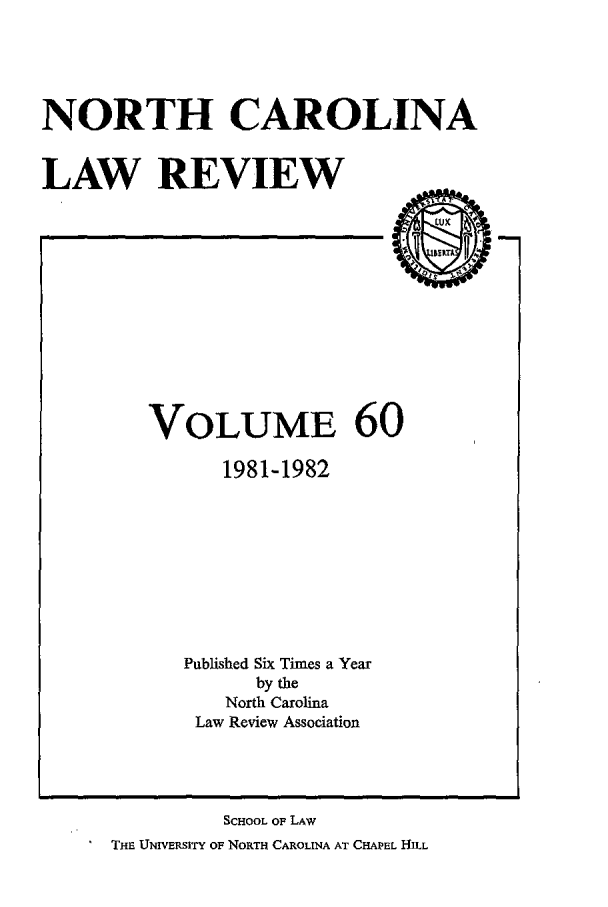 handle is hein.journals/nclr60 and id is 1 raw text is: NORTH CAROLINALAW REVIEWVOLUME 601981-1982Published Six Times a Yearby theNorth CarolinaLaw Review AssociationSCHOOL OF LAWTHE UNIVERSITY OF NORTH CAROLINA AT CHAPEL HILL