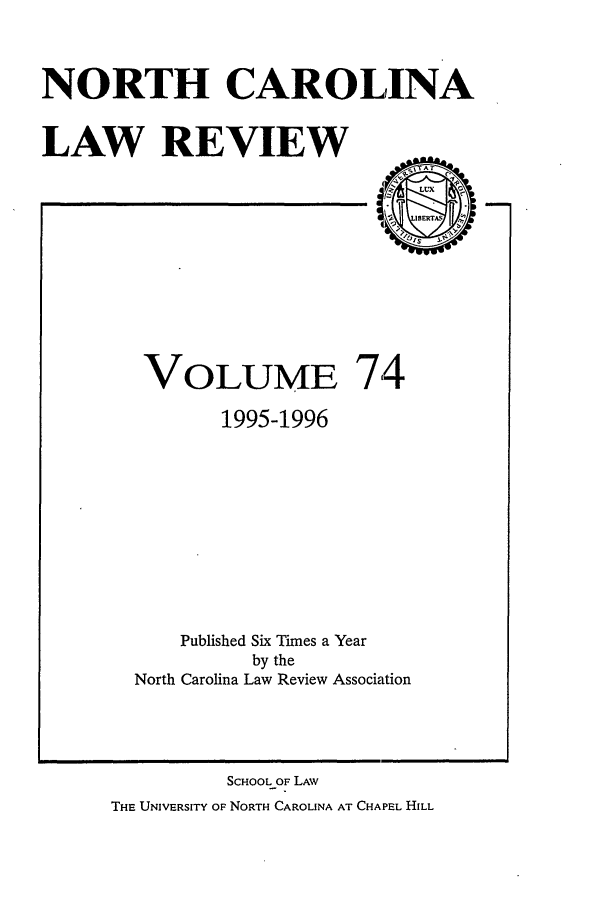 handle is hein.journals/nclr74 and id is 1 raw text is: NORTH CAROLINALAW REVIEWVOLUME 7.41995-1996Published Six Times a Yearby theNorth Carolina Law Review AssociationSCHOOL OF LAWTHE UNIVERSITY OF NORTH CAROLINA AT CHAPEL HILL