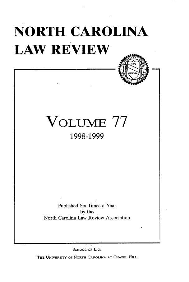 handle is hein.journals/nclr77 and id is 1 raw text is: NORTH CAROLINALAW REVIEWVOLUME 771998-1999Published Six Times a Yearby theNorth Carolina Law Review AssociationSCHOOL OF LAWTHE UNIVERSrrY OF NORTH CAROLINA AT CHAPEL HILL