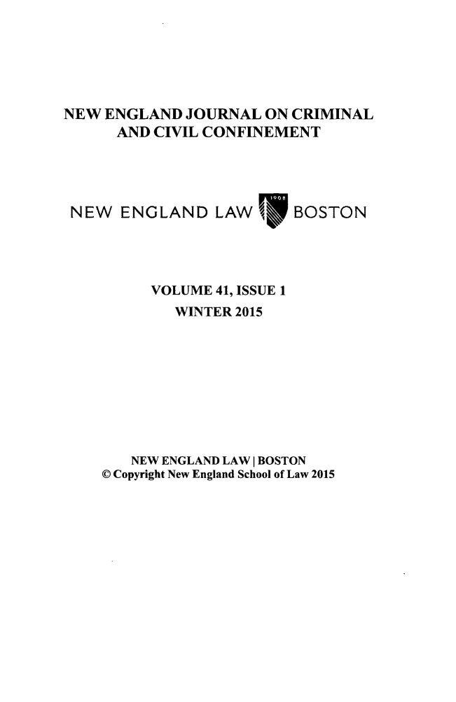 handle is hein.journals/nejccc41 and id is 1 raw text is: NEW ENGLAND JOURNAL ON CRIMINAL      AND CIVIL CONFINEMENT NEW ENGLAND LAW /       BOSTON          VOLUME 41, ISSUE 1            WINTER 2015       NEW ENGLAND LAW I BOSTON    © Copyright New England School of Law 2015