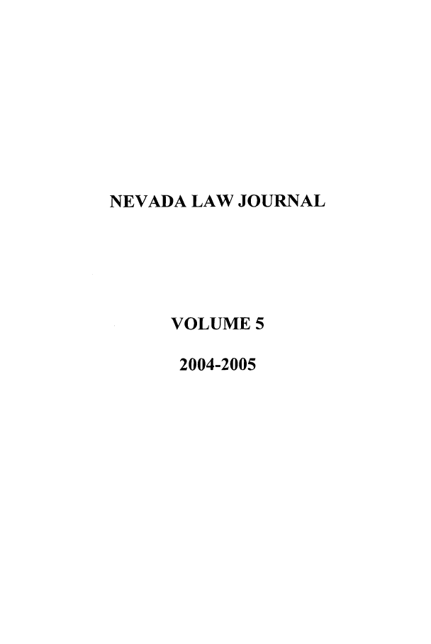 handle is hein.journals/nevlj5 and id is 1 raw text is: NEVADA LAW JOURNAL
VOLUME 5
2004-2005


