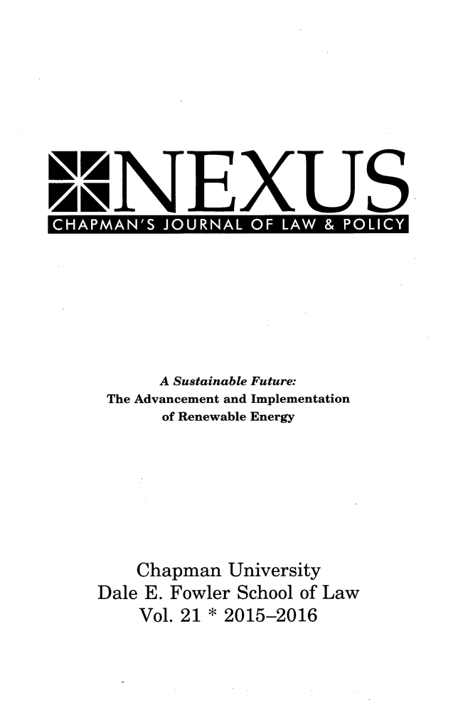handle is hein.journals/nex21 and id is 1 raw text is: U.NEXUS    CHPMN' JURALO    LAW&PLC     A Sustainable Future: The Advancement and Implementation      of Renewable Energy   Chapman  UniversityDale E. Fowler School of Law    Vol. 21 * 2015-2016