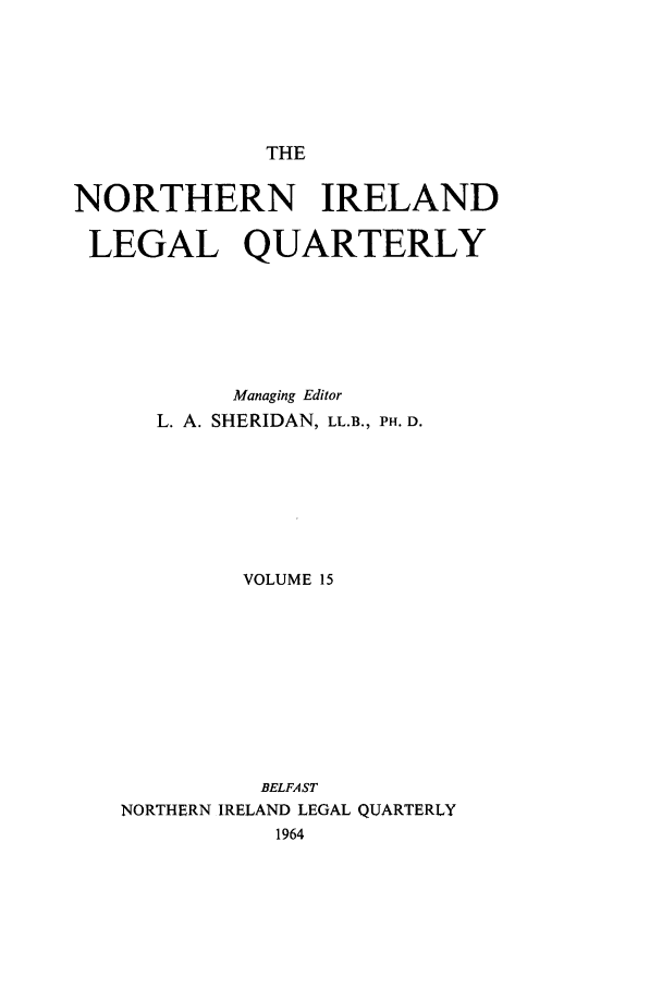handle is hein.journals/nilq15 and id is 1 raw text is: THENORTHERN IRELANDLEGAL QUARTERLYManaging EditorL. A. SHERIDAN, LL.B., PH. D.VOLUME 15BELFASTNORTHERN IRELAND LEGAL QUARTERLY1964