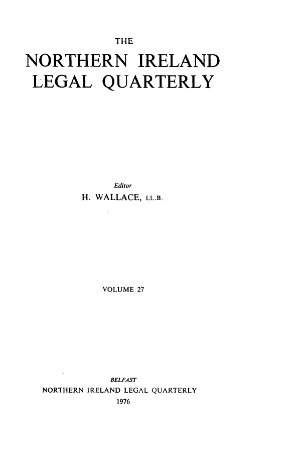 handle is hein.journals/nilq27 and id is 1 raw text is: THENORTHERN IRELANDLEGAL QUARTERLYEditorH. WALLACE, LL.B.VOLUME 27BELFASTNORTHERN IRELAND LEGAL QUARTERLY1976