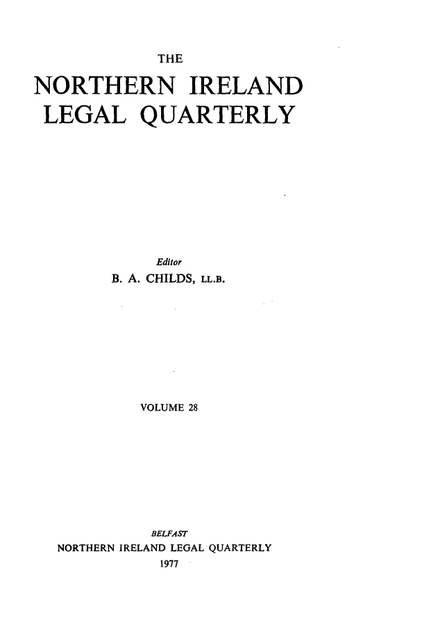 handle is hein.journals/nilq28 and id is 1 raw text is: THENORTHERN IRELANDLEGAL QUARTERLYEditorB. A. CHILDS, LL.B.VOLUME 28BELFASTNORTHERN IRELAND LEGAL QUARTERLY1977