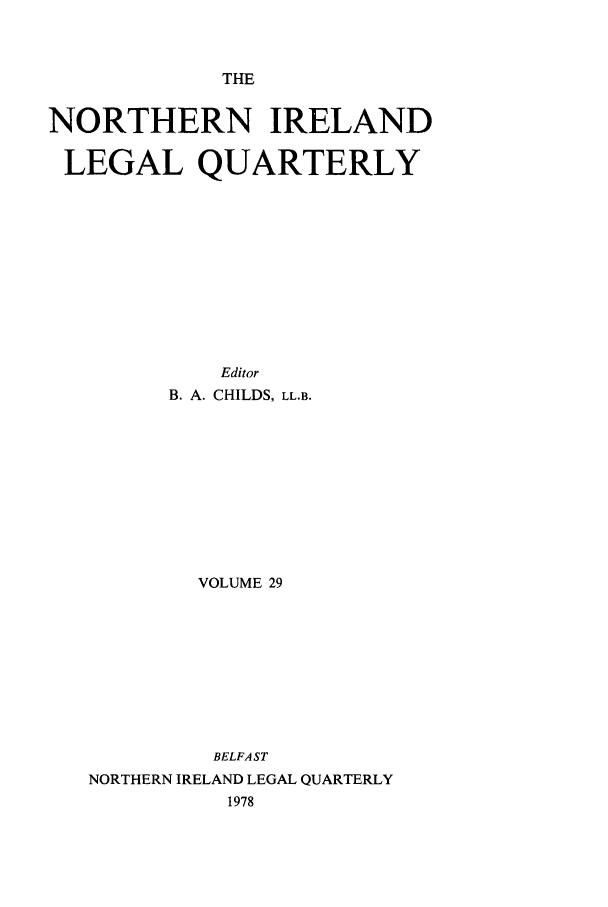 handle is hein.journals/nilq29 and id is 1 raw text is: THENORTHERN IRELANDLEGAL QUARTERLYEditorB. A. CHILDS, LL.B.VOLUME 29BELFASTNORTHERN IRELAND LEGAL QUARTERLY1978