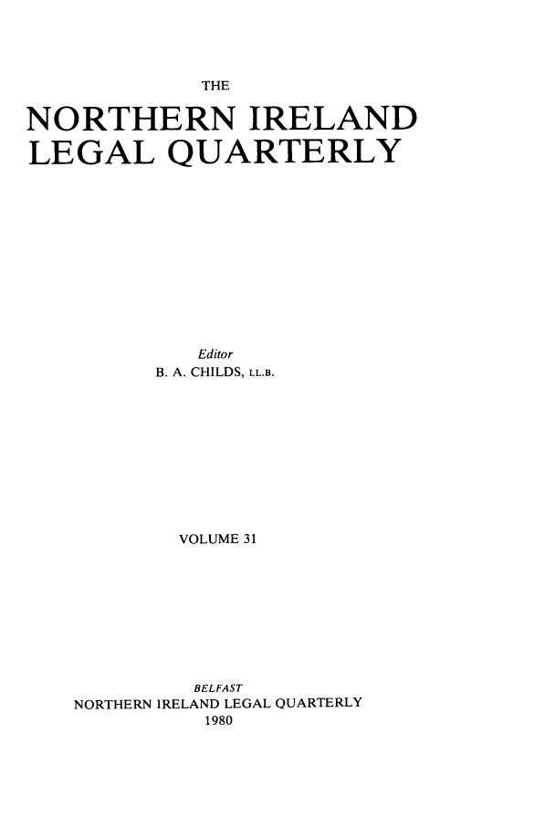 handle is hein.journals/nilq31 and id is 1 raw text is: THENORTHERN IRELANDLEGAL QUARTERLYEditorB. A. CHILDS, LL.B.VOLUME 31BELFASTNORTHERN IRELAND LEGAL QUARTERLY1980