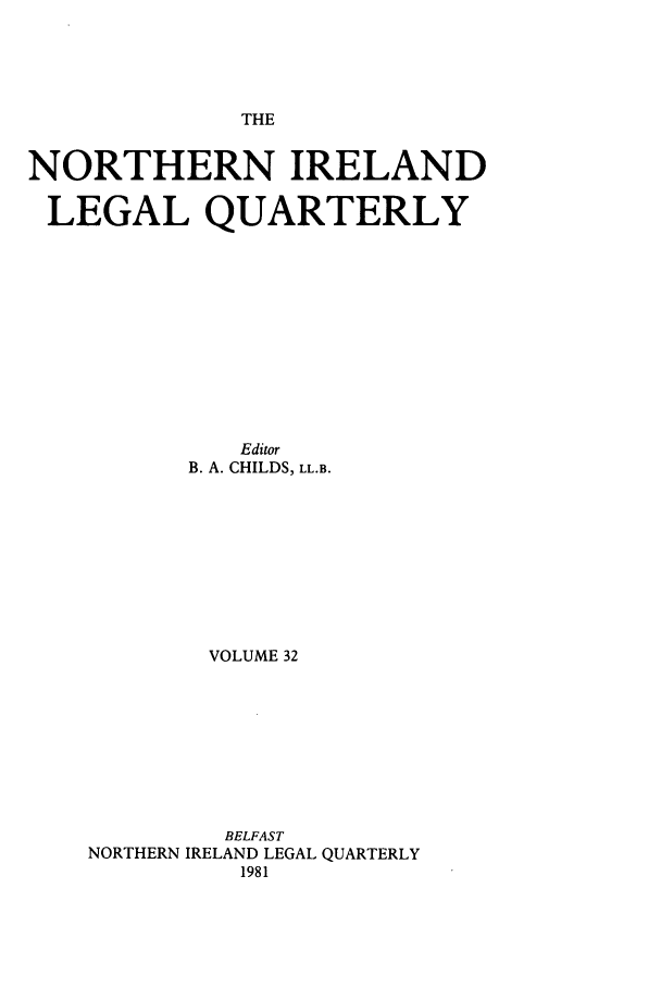 handle is hein.journals/nilq32 and id is 1 raw text is: THENORTHERN IRELANDLEGAL QUARTERLYEditorB. A. CHILDS, LL.B.VOLUME 32BELFASTNORTHERN IRELAND LEGAL QUARTERLY1981