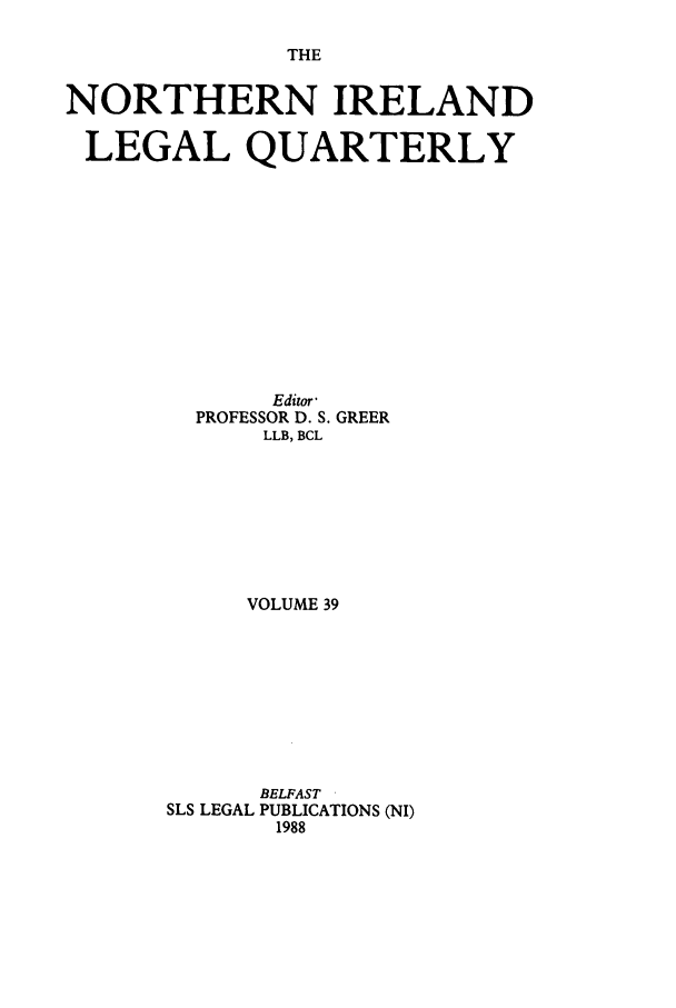 handle is hein.journals/nilq39 and id is 1 raw text is: THENORTHERN IRELANDLEGAL QUARTERLYEditor,PROFESSOR D. S. GREERLLB, BCLVOLUME 39BELFASTSLS LEGAL PUBLICATIONS (NI)1988