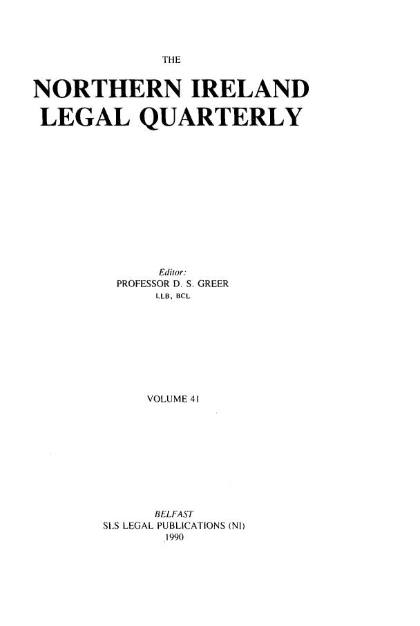 handle is hein.journals/nilq41 and id is 1 raw text is: THENORTHERN IRELANDLEGAL QUARTERLYEditor:PROFESSOR D. S. GREERLLB, BCLVOLUME 41BELFASTSLS LEGAL PUBLICATIONS (NI)1990