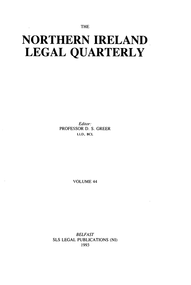 handle is hein.journals/nilq44 and id is 1 raw text is: THENORTHERN IRELANDLEGAL QUARTERLYEditor:PROFESSOR D. S. GREERLLD, BCLVOLUME 44BELFASTSLS LEGAL PUBLICATIONS (NI)1993