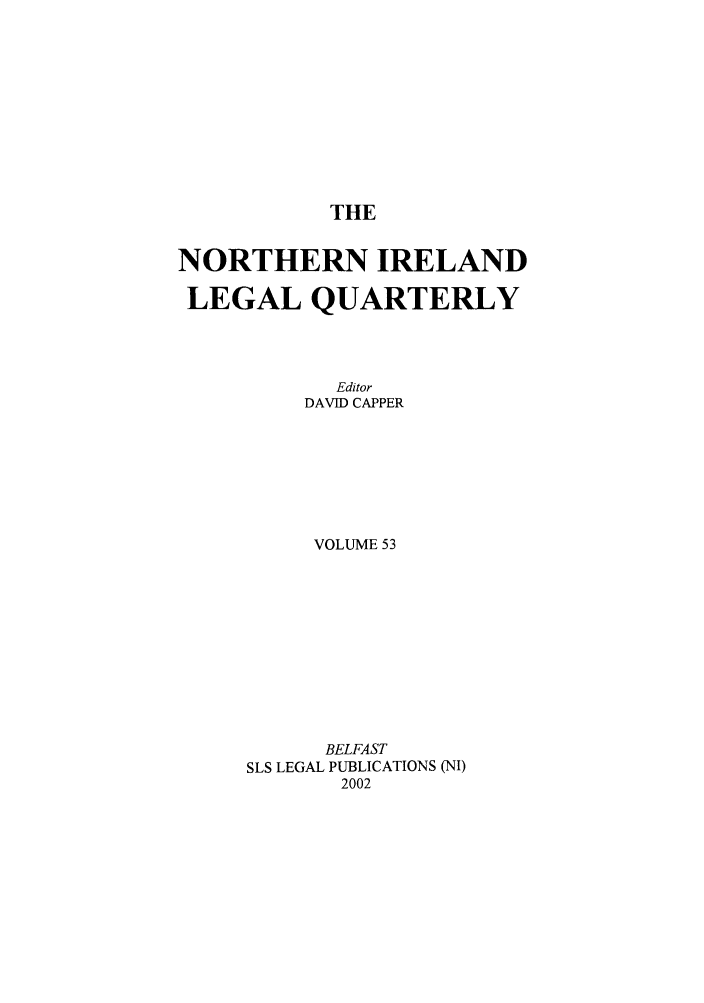 handle is hein.journals/nilq53 and id is 1 raw text is: THENORTHERN IRELANDLEGAL QUARTERLYEditorDAVID CAPPERVOLUME 53BELFASTSLS LEGAL PUBLICATIONS (NI)2002