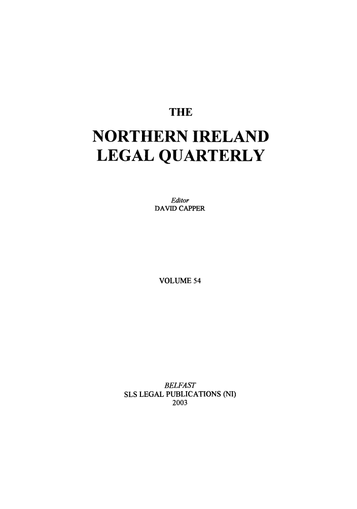 handle is hein.journals/nilq54 and id is 1 raw text is: THENORTHERN IRELANDLEGAL QUARTERLYEditorDAVID CAPPERVOLUME 54BELFASTSLS LEGAL PUBLICATIONS (NI)2003