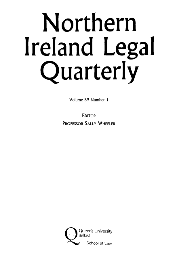 handle is hein.journals/nilq59 and id is 1 raw text is: NorthernIreland LegalQuarterlyVolume 59 Number 1EDITORPROFESSOR SALLY WHEELERBQueen's UniversityBelfast~School of Law