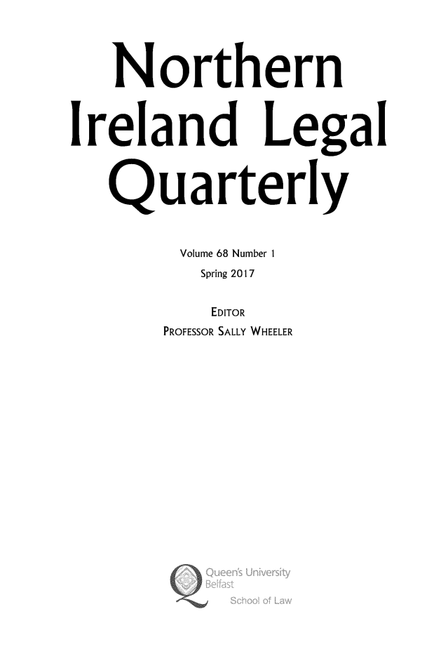 handle is hein.journals/nilq68 and id is 1 raw text is:    NorthernIreland Legal   Quarterly        Volume 68 Number 1          Spring 2017          EDITOR       PROFESSOR SALLY WHEELER