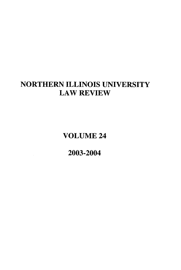 handle is hein.journals/niulr24 and id is 1 raw text is: NORTHERN ILLINOIS UNIVERSITYLAW REVIEWVOLUME 242003-2004