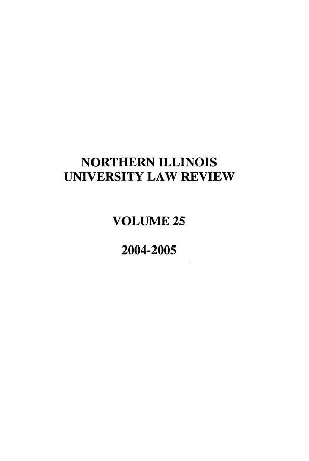 handle is hein.journals/niulr25 and id is 1 raw text is: NORTHERN ILLINOISUNIVERSITY LAW REVIEWVOLUME 252004-2005