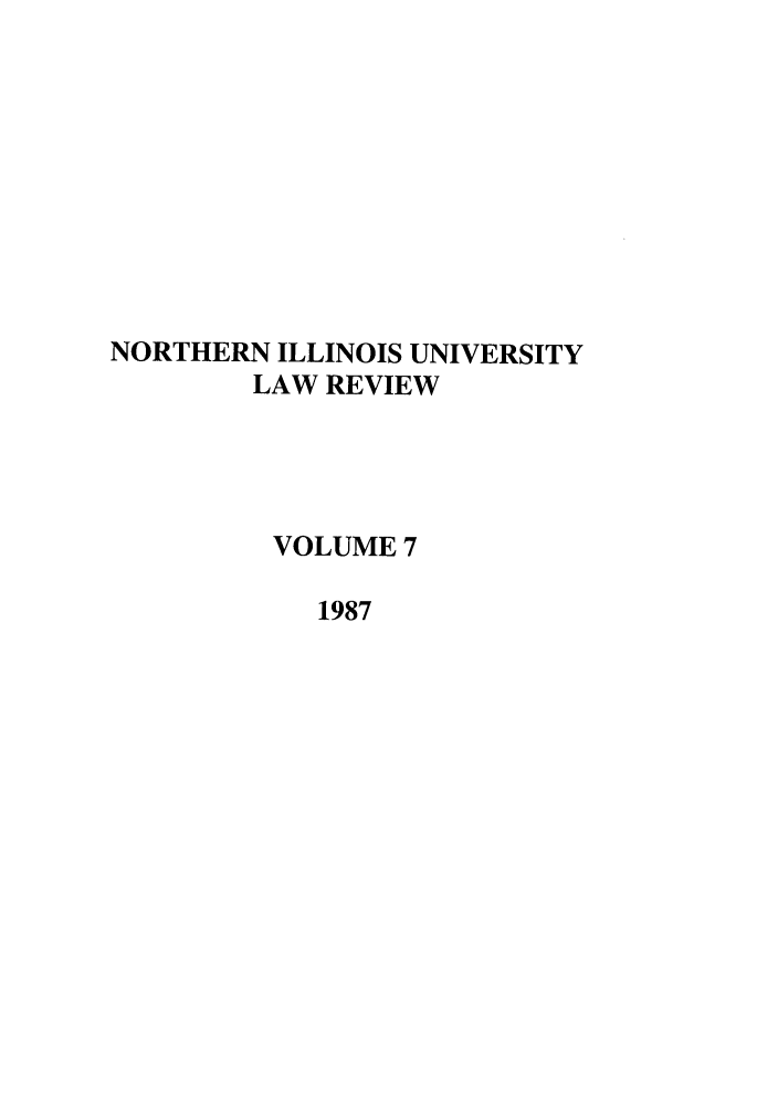 handle is hein.journals/niulr7 and id is 1 raw text is: NORTHERN ILLINOIS UNIVERSITYLAW REVIEWVOLUME 71987