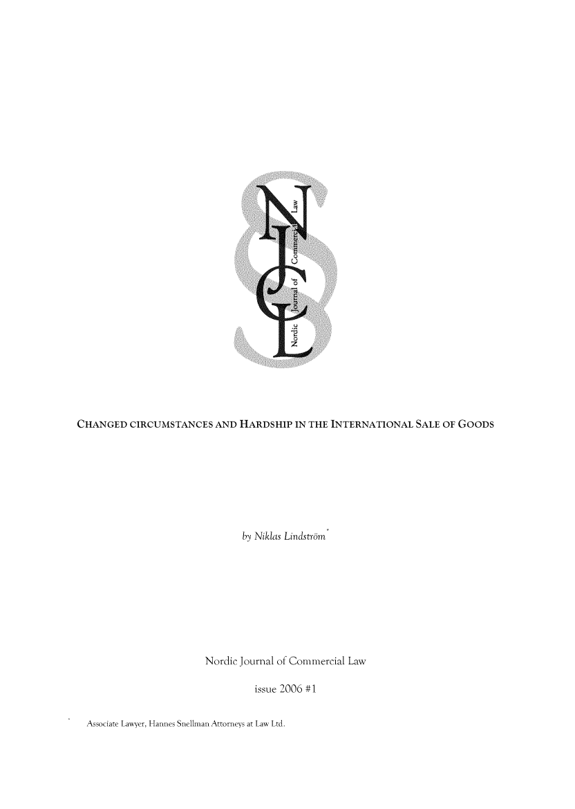 handle is hein.journals/njcl2006 and id is 1 raw text is: CHANGED   CIRCUMSTANCES   AND HARDSHIP   IN THE INTERNATIONAL  SALE OF GOODS                               by Niklas Lindstr6m                        Nordic Journal of Commercial Law                                 issue 2006 #1Associate Lawyer, Hannes Snellman Attorneys at Law Ltd.