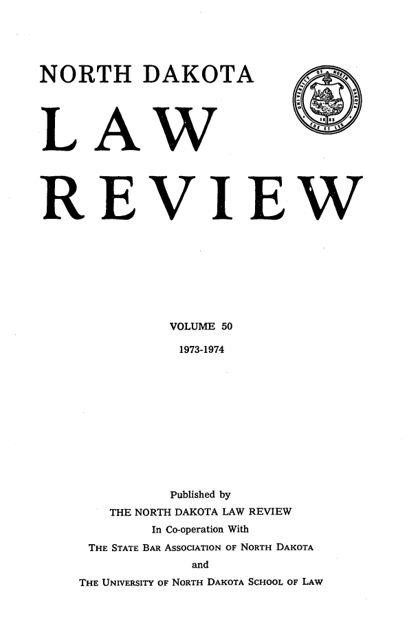 handle is hein.journals/nordak50 and id is 1 raw text is: NORTH DAKOTALAwREVIEWVOLUME 501973-1974Published byTHE NORTH DAKOTA LAW REVIEWIn Co-operation WithTHE STATE BAR ASSOCIATION OF NORTH DAKOTAandTHE UNIVERSITY OF NORTH DAKOTA SCHOOL OF LAW