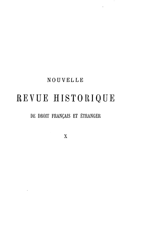 handle is hein.journals/norhfet10 and id is 1 raw text is: 









       NOUVELLE

REVUE HISTORIQUE

   DE DROIT FRANÇAIS ET ÉTRANGER


           x


