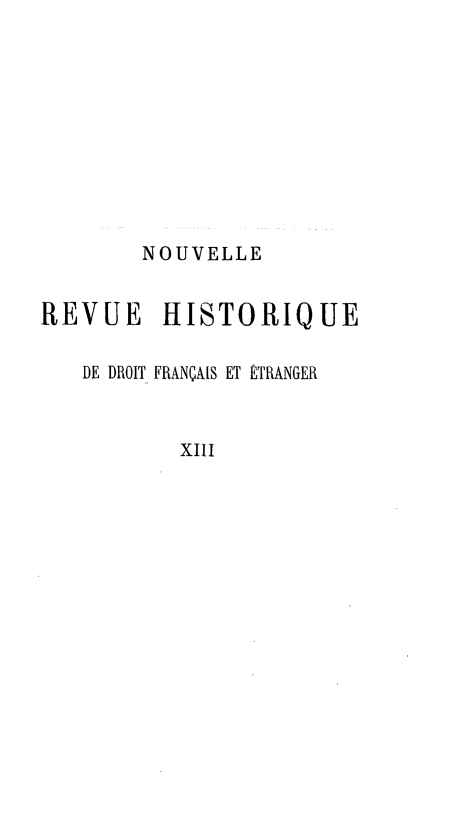 handle is hein.journals/norhfet13 and id is 1 raw text is: 









        NOUVELLE

REVUE HISTORIQUE

   DE DROIT FRANÇAIS ET ÉTRANGER


XIII


