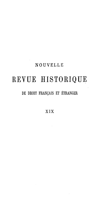 handle is hein.journals/norhfet19 and id is 1 raw text is: 









       NOUVELLE

REVUE HISTORIQUE

   DE DROIT FRANÇAIS ET ÉTRANGER


          XIX


