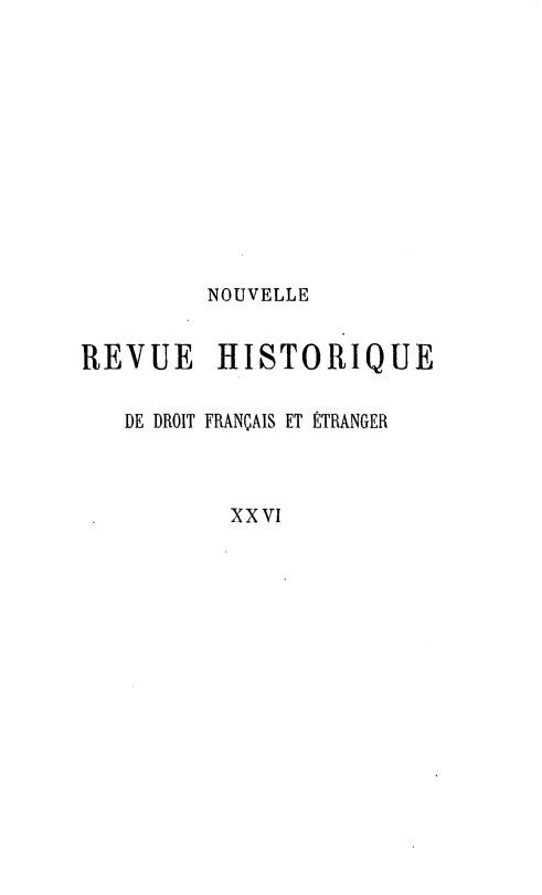 handle is hein.journals/norhfet26 and id is 1 raw text is: 









         NOUVELLE

REVUE HISTORIQUE

   DE DROIT FRANÇAIS ET ÉTRANGER


          XXVI


