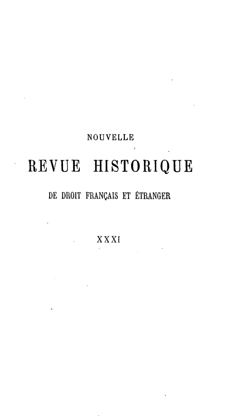 handle is hein.journals/norhfet31 and id is 1 raw text is: 









         NOUVELLE

REVUE     HISTORIQUE

   DE DROIT FRANÇAIS ET ÉTRANGER


          XXXi


