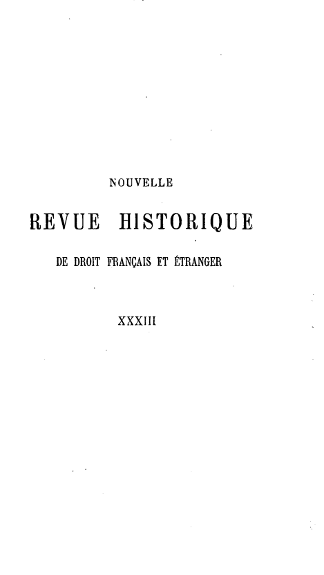 handle is hein.journals/norhfet33 and id is 1 raw text is: 









         NOUVELLE

REVUE     HISTORIQUE

   DE DROIT FRANÇAIS ET ÉTRANGER


          XXXIII


