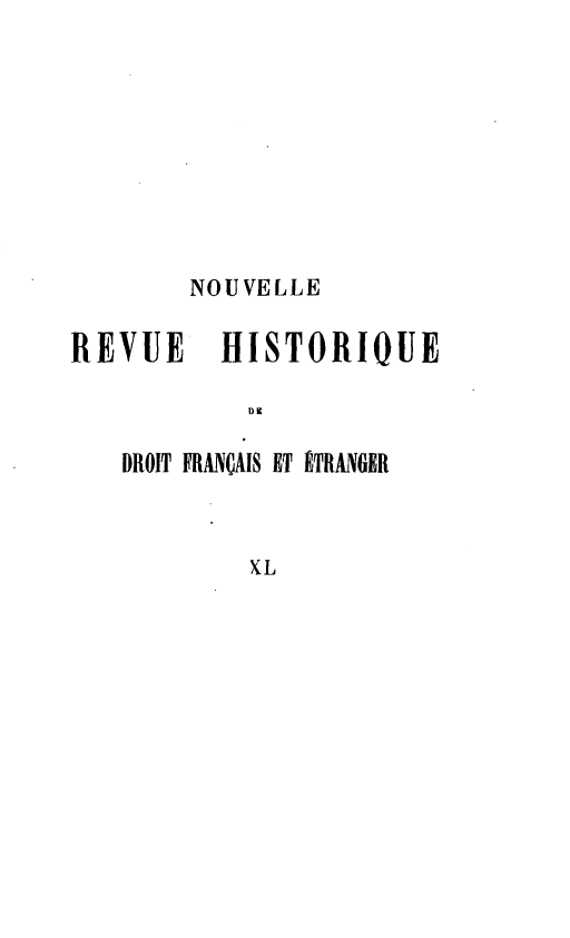 handle is hein.journals/norhfet40 and id is 1 raw text is: 







        NOUVELLE

REVUE    HISTORIQUE


   DROIT FRANÇAIS ET ÉTRANGER


           XL


