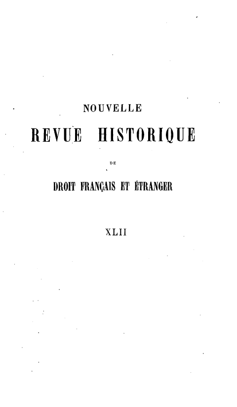 handle is hein.journals/norhfet42 and id is 1 raw text is: 







        NOUVELLE

REVUE     HISTORIQUE

           DE

   DROIT FRANÇAIS ET ÉTRANGER


           XLII


