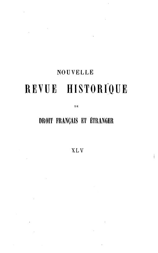 handle is hein.journals/norhfet45 and id is 1 raw text is: 








        NOUVELLE

REVUE     HISTORIOUE

            DE

   DROIT FRANÇAIS ET ITRAN6IER



           XLV


